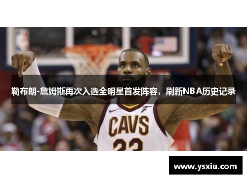 勒布朗-詹姆斯再次入选全明星首发阵容，刷新NBA历史记录